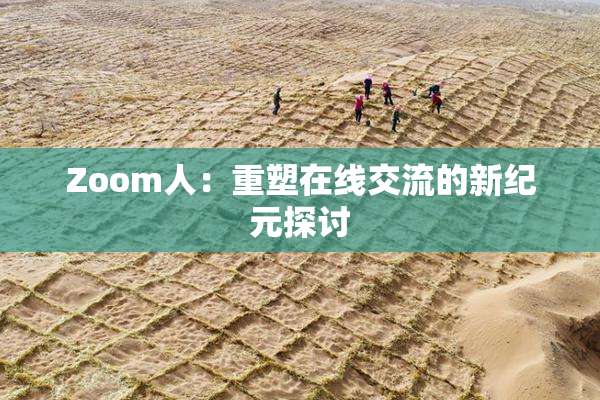 Zoom人：重塑在线交流的新纪元探讨