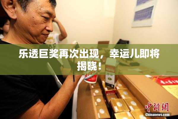 乐透巨奖再次出现，幸运儿即将揭晓！