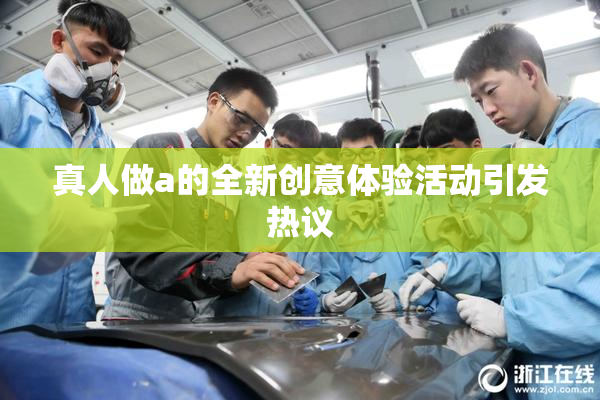 真人做a的全新创意体验活动引发热议