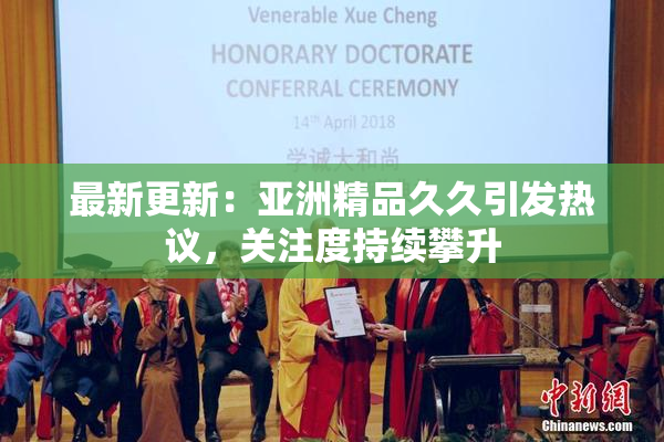 最新更新：亚洲精品久久引发热议，关注度持续攀升