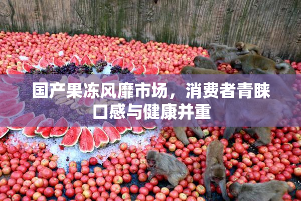 国产果冻风靡市场，消费者青睐口感与健康并重