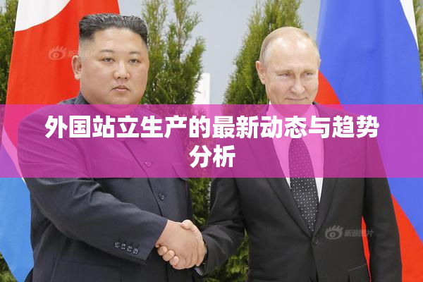 外国站立生产的最新动态与趋势分析