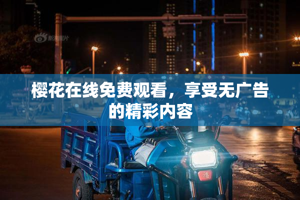 樱花在线免费观看，享受无广告的精彩内容