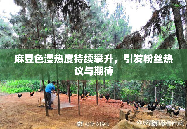 麻豆色漫热度持续攀升，引发粉丝热议与期待