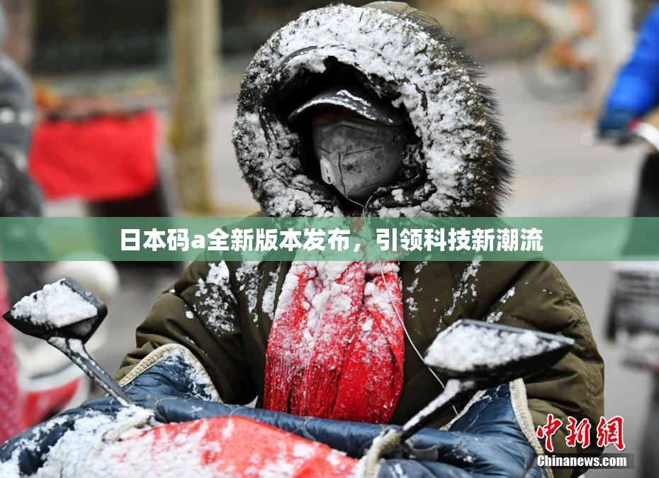 日本码a全新版本发布，引领科技新潮流
