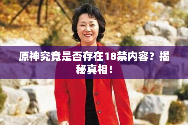 原神究竟是否存在18禁内容？揭秘真相！