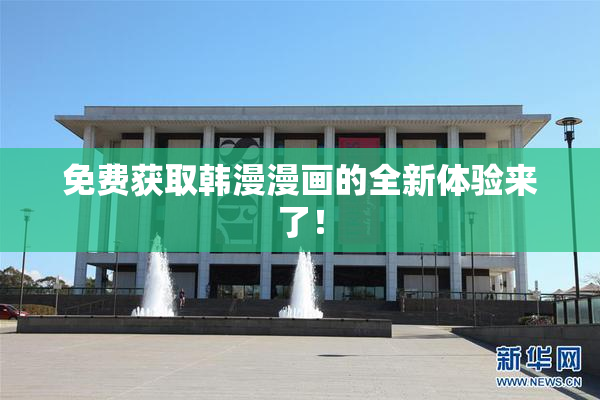 免费获取韩漫漫画的全新体验来了！