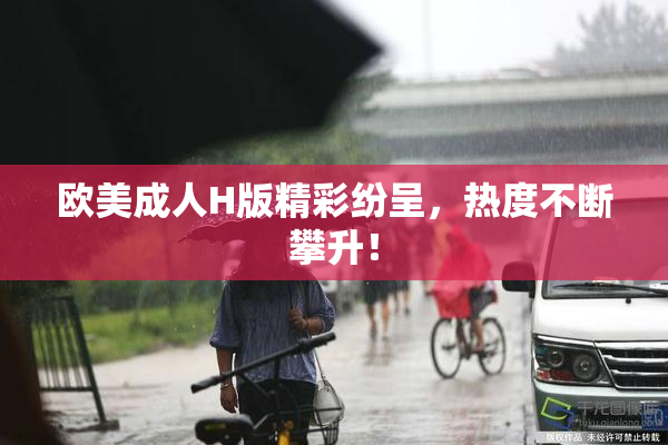 欧美成人H版精彩纷呈，热度不断攀升！