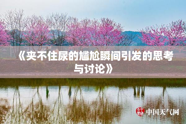 《夹不住尿的尴尬瞬间引发的思考与讨论》