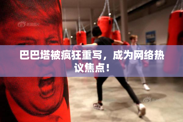 巴巴塔被疯狂重写，成为网络热议焦点！