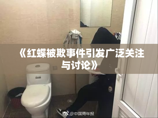 《红蝶被欺事件引发广泛关注与讨论》