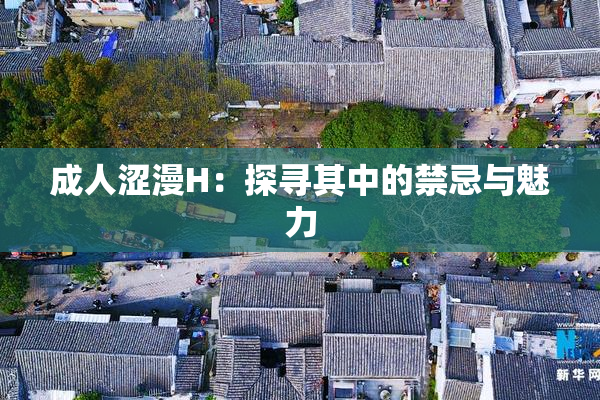 成人涩漫H：探寻其中的禁忌与魅力