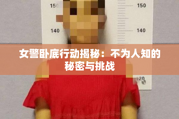 女警卧底行动揭秘：不为人知的秘密与挑战
