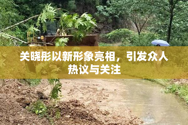 关晓彤以新形象亮相，引发众人热议与关注