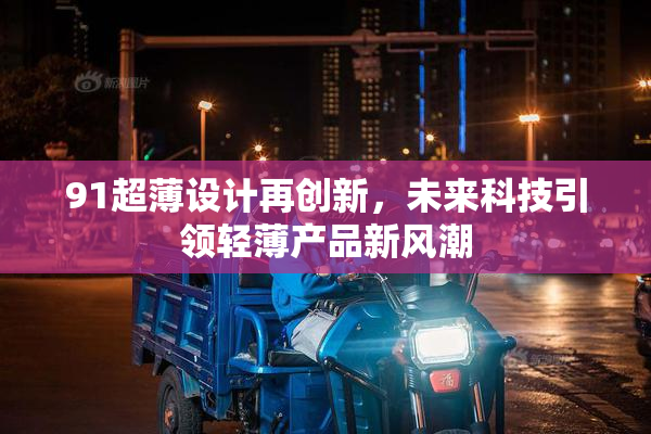 91超薄设计再创新，未来科技引领轻薄产品新风潮