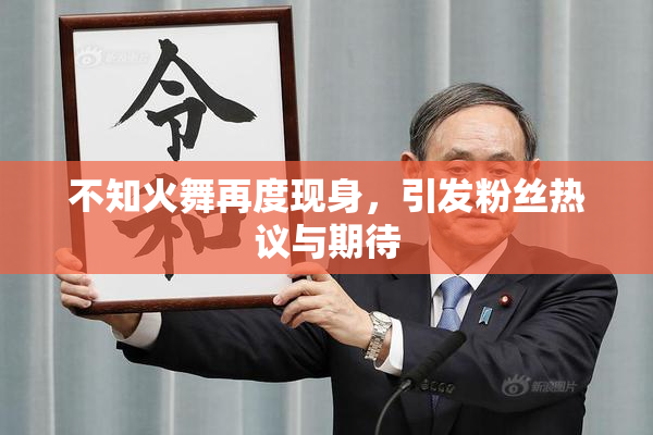 不知火舞再度现身，引发粉丝热议与期待