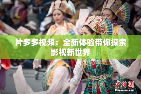 片多多视频：全新体验带你探索影视新世界