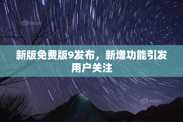 新版免费版9发布，新增功能引发用户关注