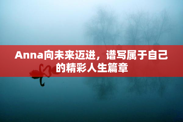 Anna向未来迈进，谱写属于自己的精彩人生篇章