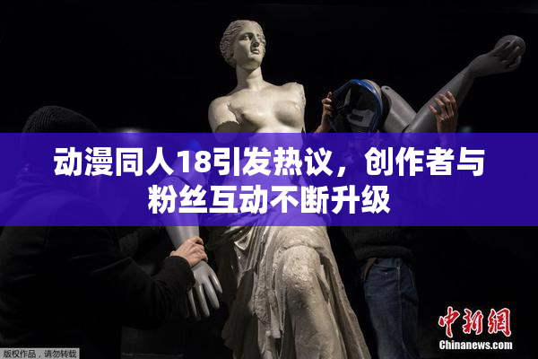 动漫同人18引发热议，创作者与粉丝互动不断升级