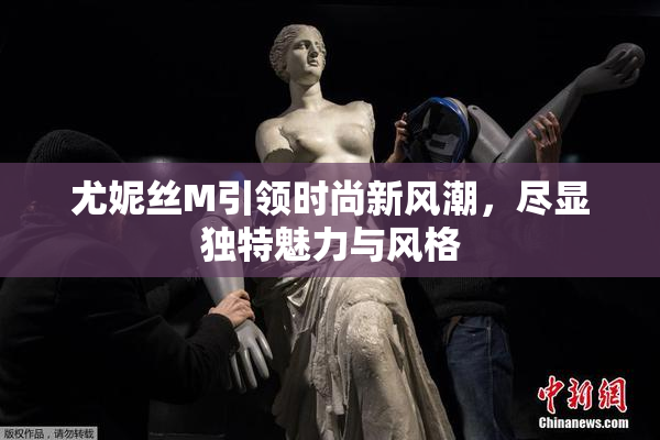 尤妮丝M引领时尚新风潮，尽显独特魅力与风格