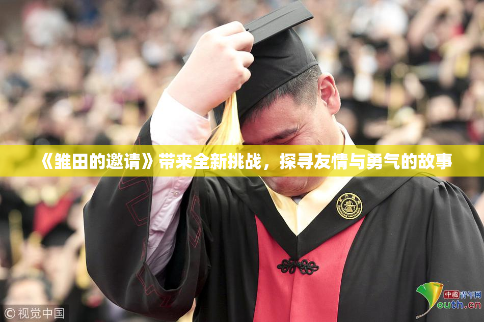 《雏田的邀请》带来全新挑战，探寻友情与勇气的故事