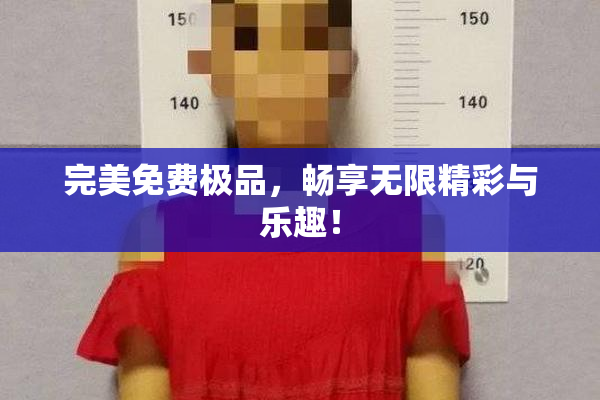 完美免费极品，畅享无限精彩与乐趣！