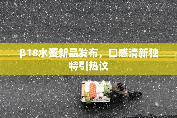 β18水蜜新品发布，口感清新独特引热议