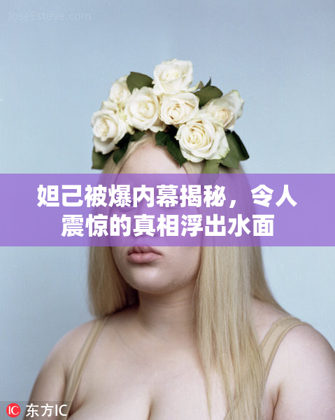 妲己被爆内幕揭秘，令人震惊的真相浮出水面