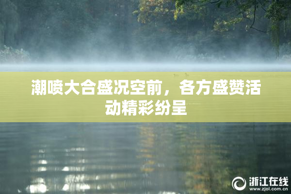 潮喷大合盛况空前，各方盛赞活动精彩纷呈