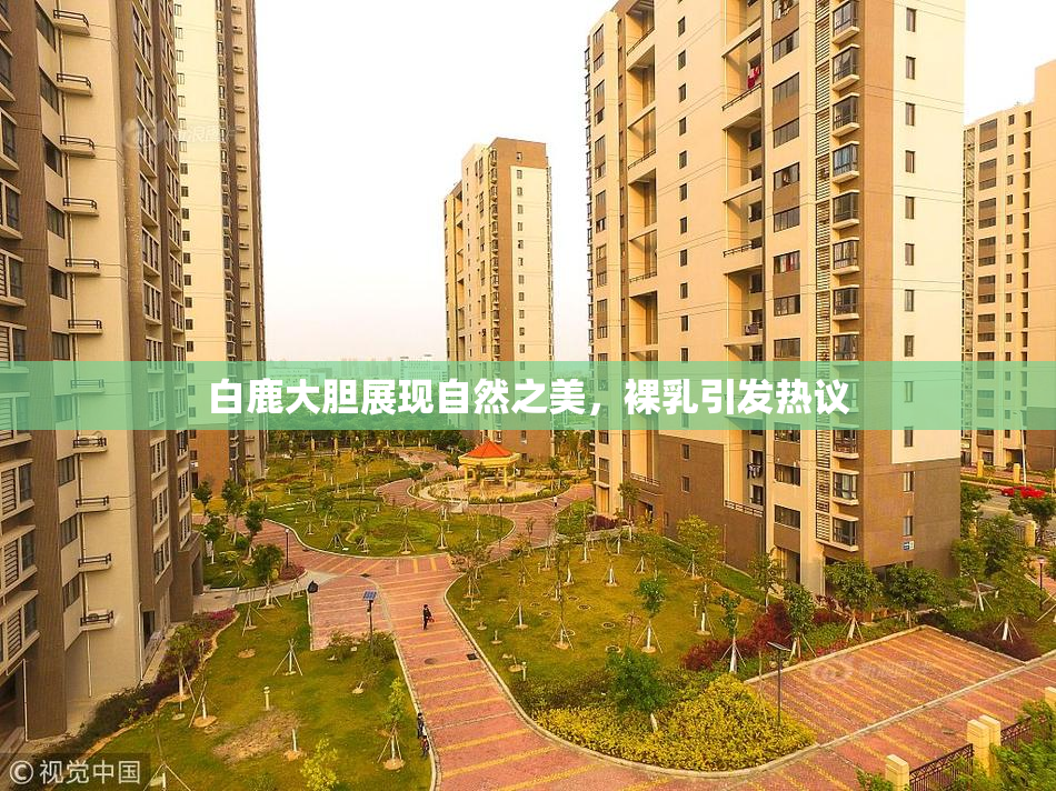 白鹿大胆展现自然之美，裸乳引发热议