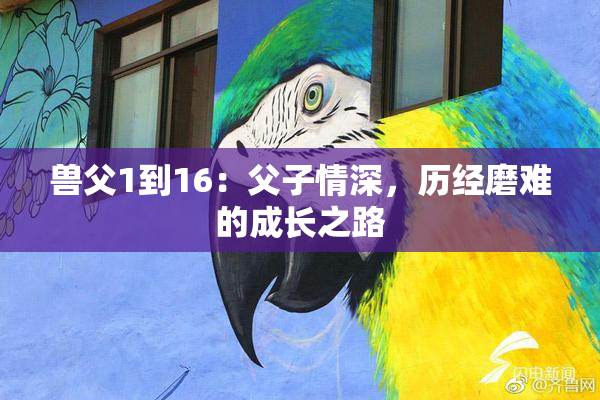 兽父1到16：父子情深，历经磨难的成长之路