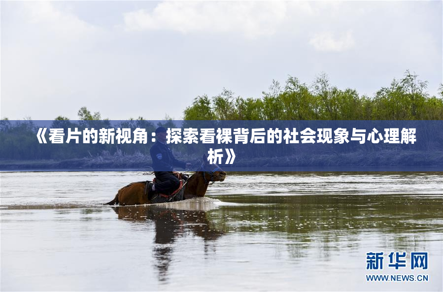 《看片的新视角：探索看裸背后的社会现象与心理解析》