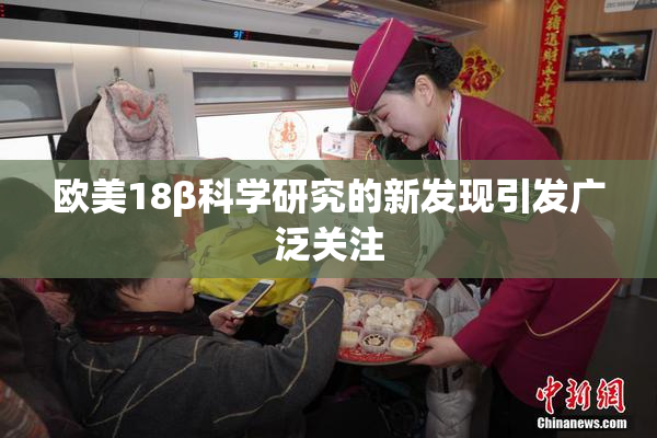 欧美18β科学研究的新发现引发广泛关注