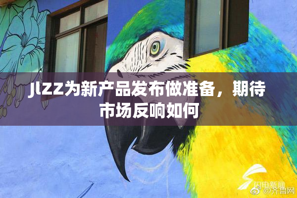 JlZZ为新产品发布做准备，期待市场反响如何