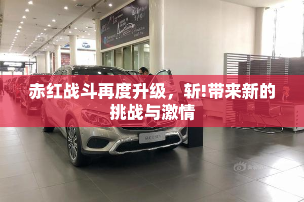 赤红战斗再度升级，斩!带来新的挑战与激情