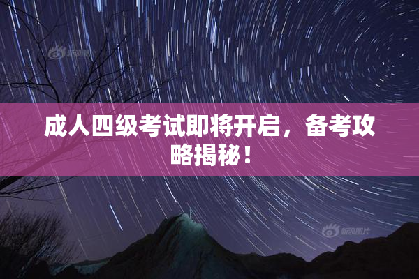 成人四级考试即将开启，备考攻略揭秘！