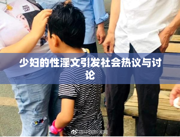 少妇的性淫文引发社会热议与讨论