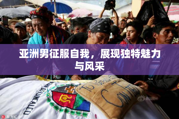 亚洲男征服自我，展现独特魅力与风采