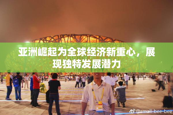 亚洲崛起为全球经济新重心，展现独特发展潜力
