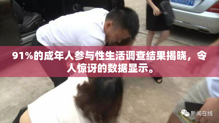 91%的成年人参与性生活调查结果揭晓，令人惊讶的数据显示。