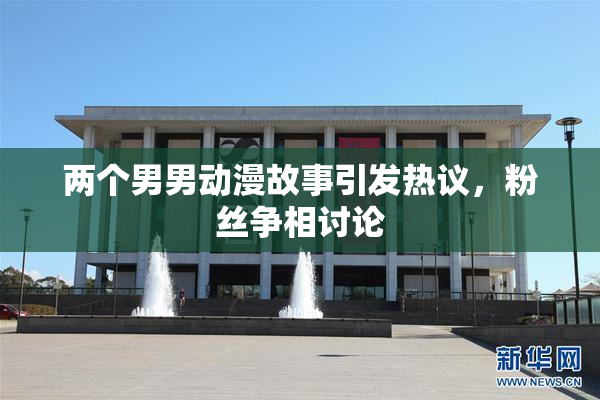 两个男男动漫故事引发热议，粉丝争相讨论