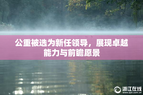 公重被选为新任领导，展现卓越能力与前瞻愿景