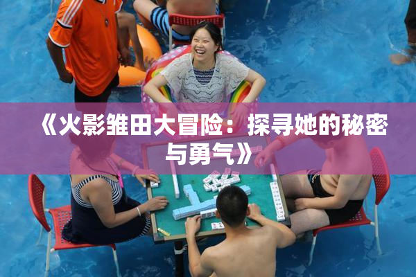 《火影雏田大冒险：探寻她的秘密与勇气》