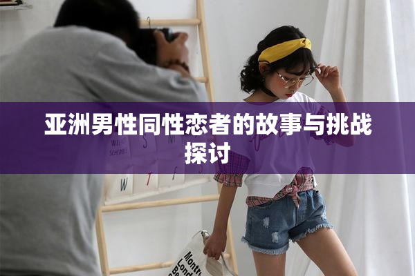 亚洲男性同性恋者的故事与挑战探讨