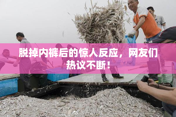 脱掉内裤后的惊人反应，网友们热议不断！