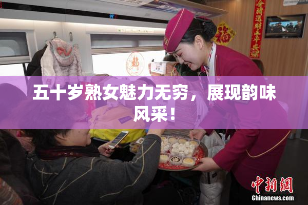 五十岁熟女魅力无穷，展现韵味风采！