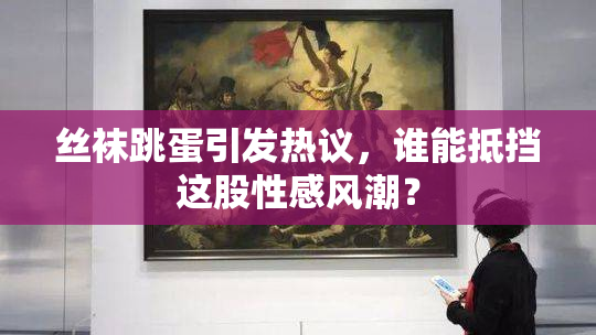 丝袜跳蛋引发热议，谁能抵挡这股性感风潮？