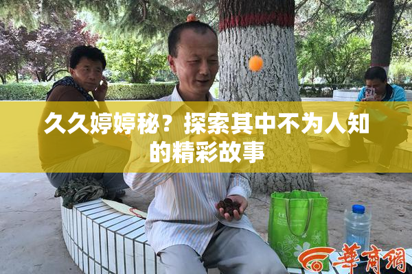 久久婷婷秘？探索其中不为人知的精彩故事