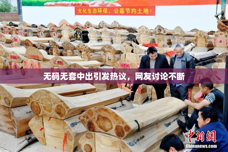 无码无套中出引发热议，网友讨论不断